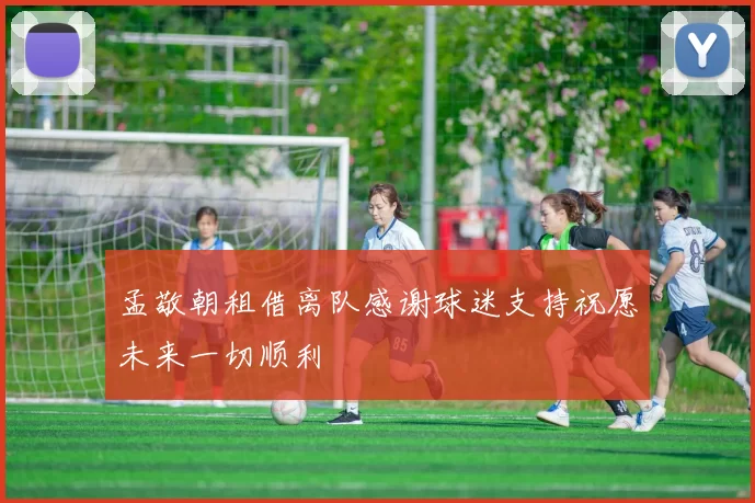 孟敬朝租借离队感谢球迷支持祝愿未来一切顺利