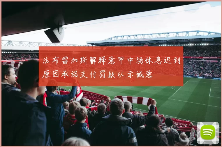 法布雷加斯解释意甲中场休息迟到原因承诺支付罚款以示诚意