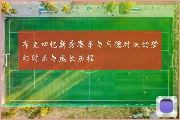 布克回忆新秀赛季与韦德对决的梦幻时光与成长历程