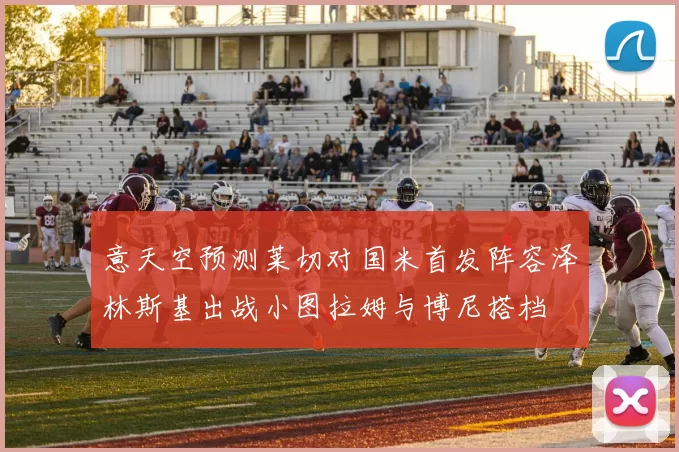 意天空预测莱切对国米首发阵容泽林斯基出战小图拉姆与博尼搭档