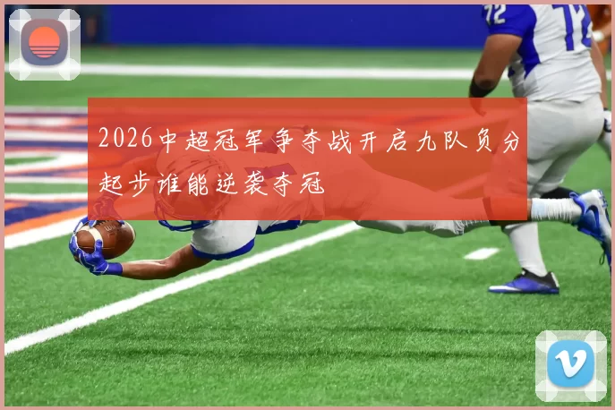 2026中超冠军争夺战开启九队负分起步谁能逆袭夺冠
