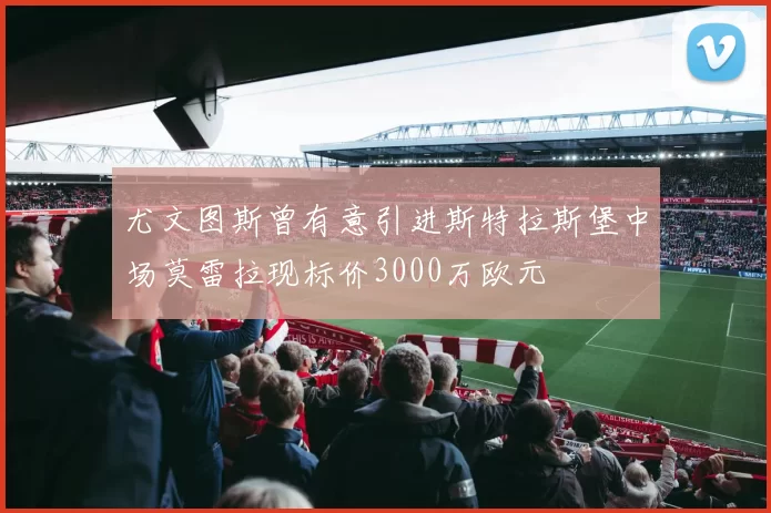 尤文图斯曾有意引进斯特拉斯堡中场莫雷拉现标价3000万欧元