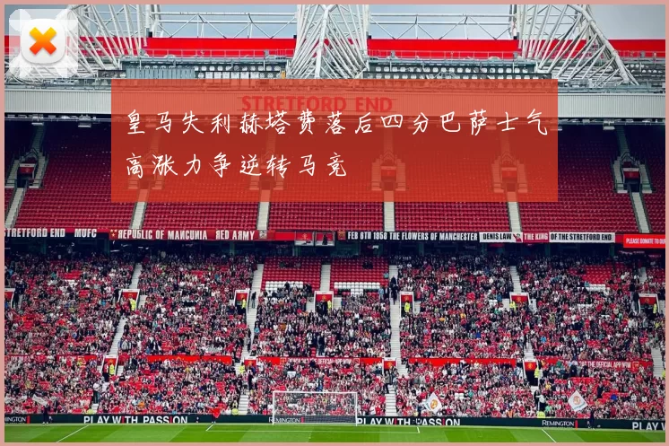 皇马失利赫塔费落后四分巴萨士气高涨力争逆转马竞
