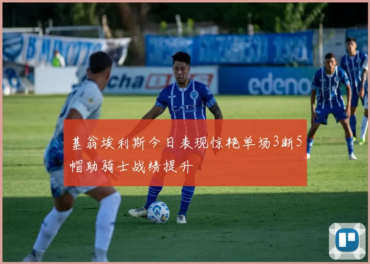 基翁埃利斯今日表现惊艳单场3断5帽助骑士战绩提升